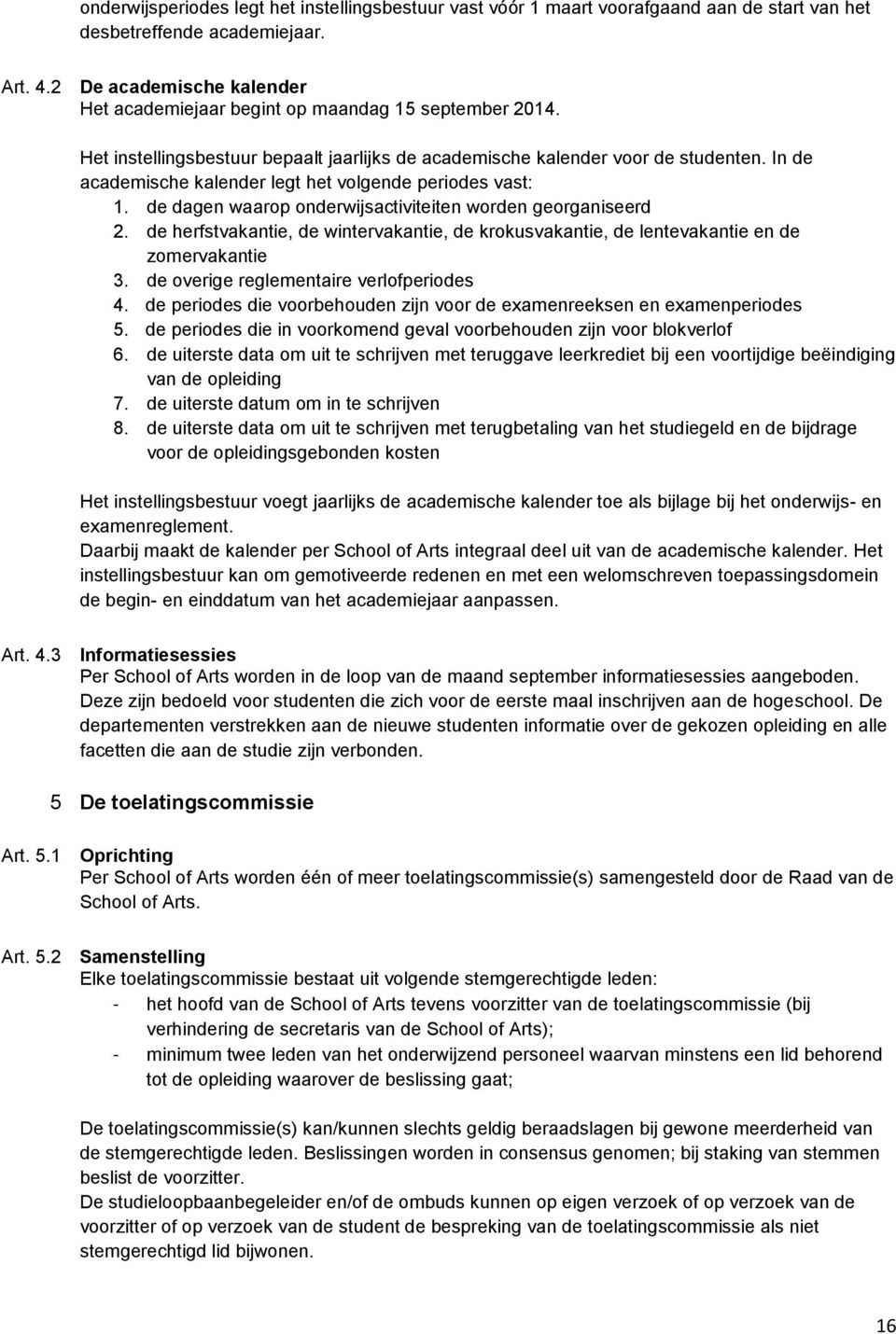 In de academische kalender legt het volgende periodes vast: 1. de dagen waarop onderwijsactiviteiten worden georganiseerd 2.