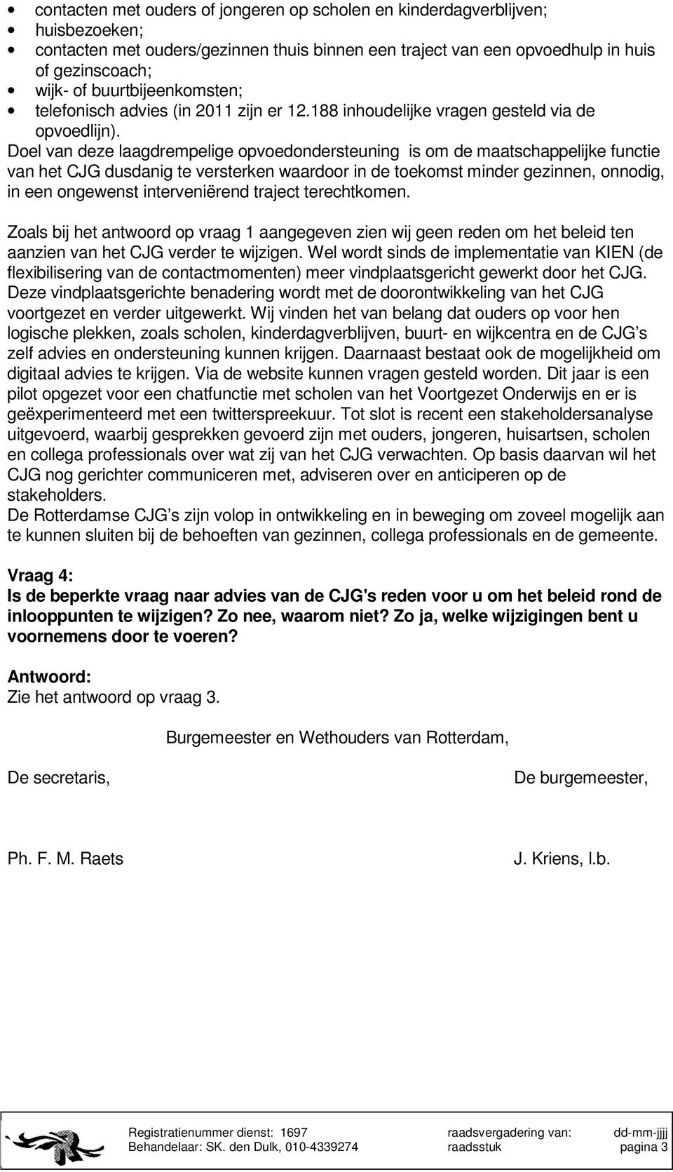 Doel van deze laagdrempelige opvoedondersteuning is om de maatschappelijke functie van het CJG dusdanig te versterken waardoor in de toekomst minder gezinnen, onnodig, in een ongewenst interveniërend