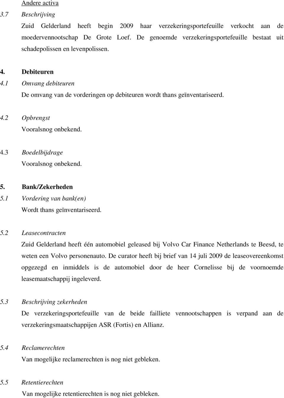 4.3 Boedelbijdrage Vooralsnog onbekend. 5. Bank/Zekerheden 5.1 Vordering van bank(en) Wordt thans geïnventariseerd. 5.2 Leasecontracten Zuid Gelderland heeft één automobiel geleased bij Volvo Car Finance Netherlands te Beesd, te weten een Volvo personenauto.