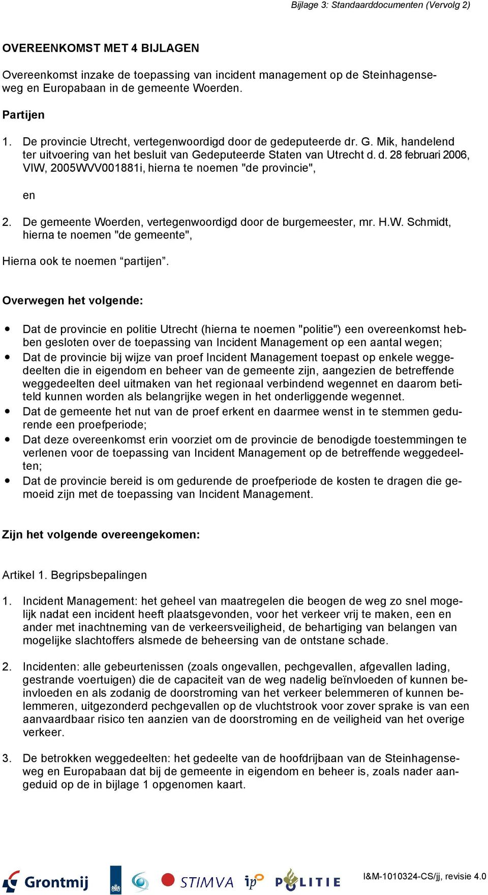 De gemeente Woerden, vertegenwoordigd door de burgemeester, mr. H.W. Schmidt, hierna te noemen "de gemeente", Hierna ook te noemen partijen.