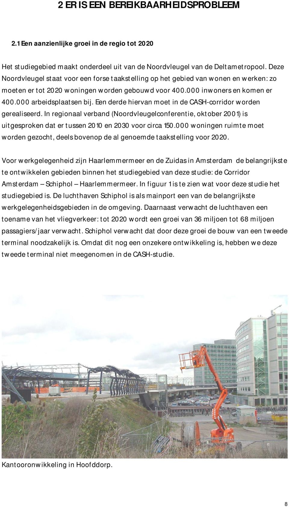 Een derde hiervan moet in de CASH-corridor worden gerealiseerd. In regionaal verband (Noordvleugelconferentie, oktober 2001) is uitgesproken dat er tussen 2010 en 2030 voor circa 150.