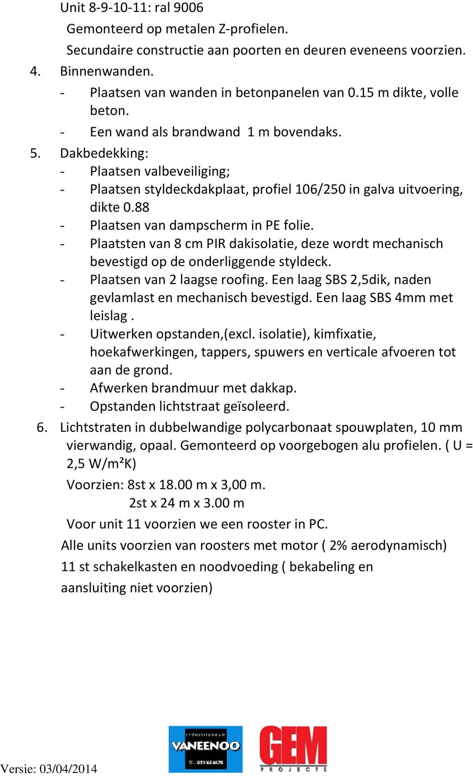 88 - Plaatsen van dampscherm in PE folie. - Plaatsten van 8 cm PIR dakisolatie, deze wordt mechanisch bevestigd op de onderliggende styldeck. - Plaatsen van 2 laagse roofing.