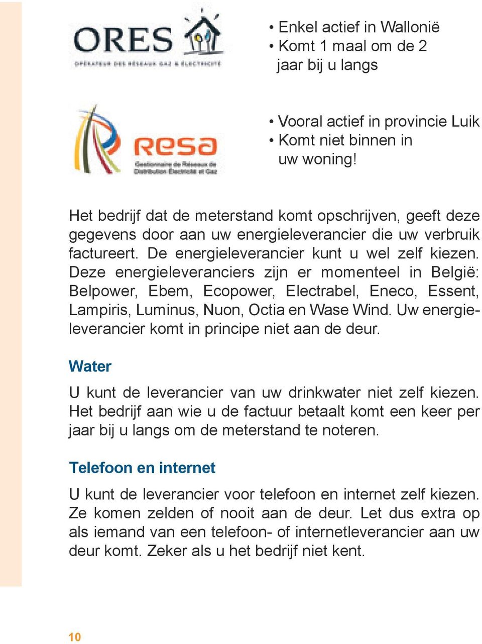 Deze energieleveranciers zijn er momenteel in België: Belpower, Ebem, Ecopower, Electrabel, Eneco, Essent, Lampiris, Luminus, Nuon, Octia en Wase Wind.