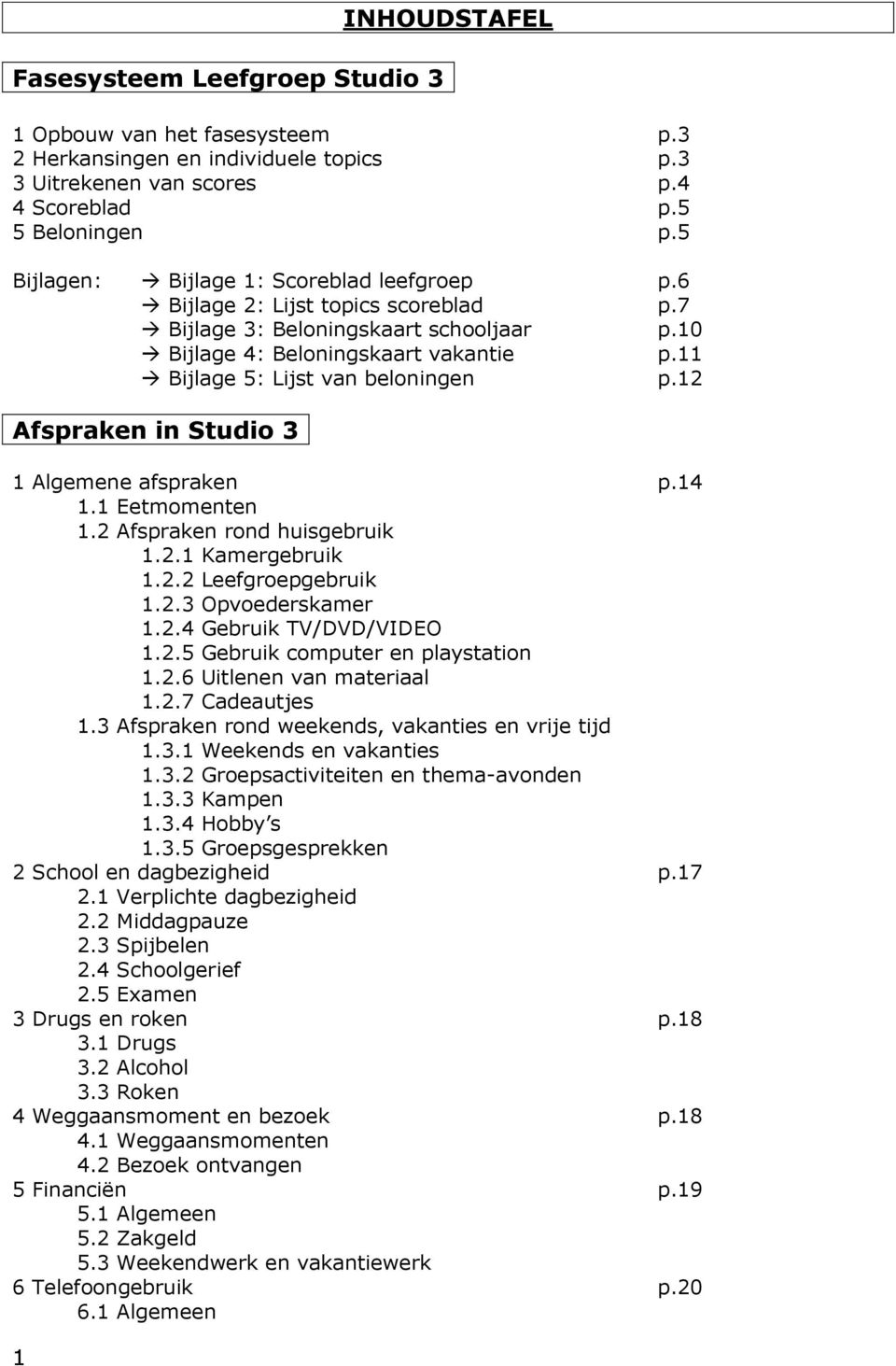 11 Bijlage 5: Lijst van beloningen p.12 Afspraken in Studio 3 1 Algemene afspraken p.14 1.1 Eetmomenten 1.2 Afspraken rond huisgebruik 1.2.1 Kamergebruik 1.2.2 Leefgroepgebruik 1.2.3 Opvoederskamer 1.