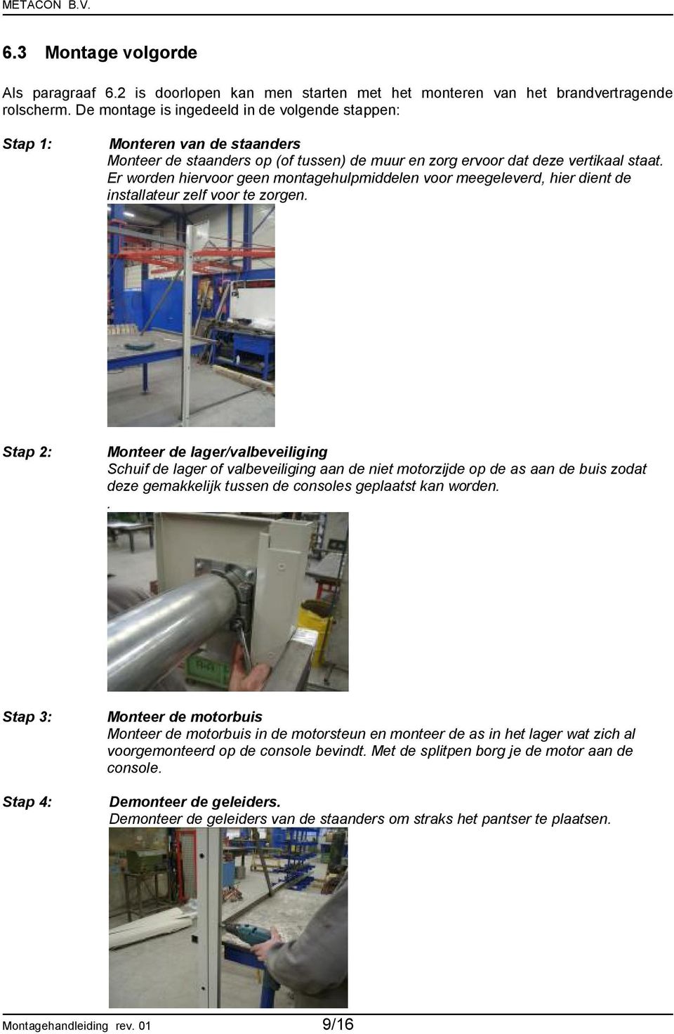 Er worden hiervoor geen montagehulpmiddelen voor meegeleverd, hier dient de installateur zelf voor te zorgen.