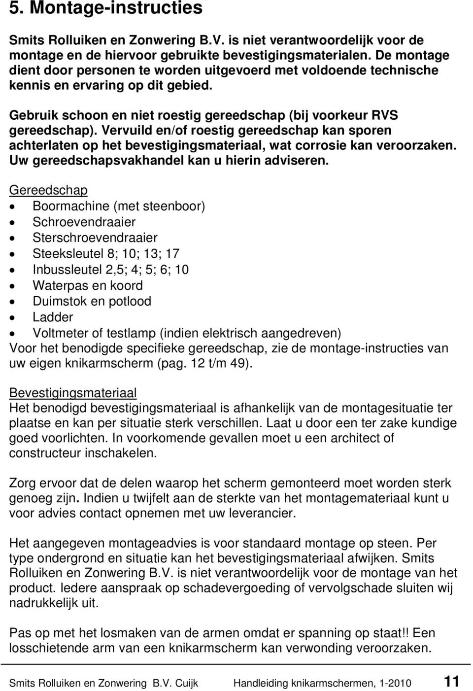 Vervuild en/of roestig gereedschap kan sporen achterlaten op het bevestigingsmateriaal, wat corrosie kan veroorzaken. Uw gereedschapsvakhandel kan u hierin adviseren.