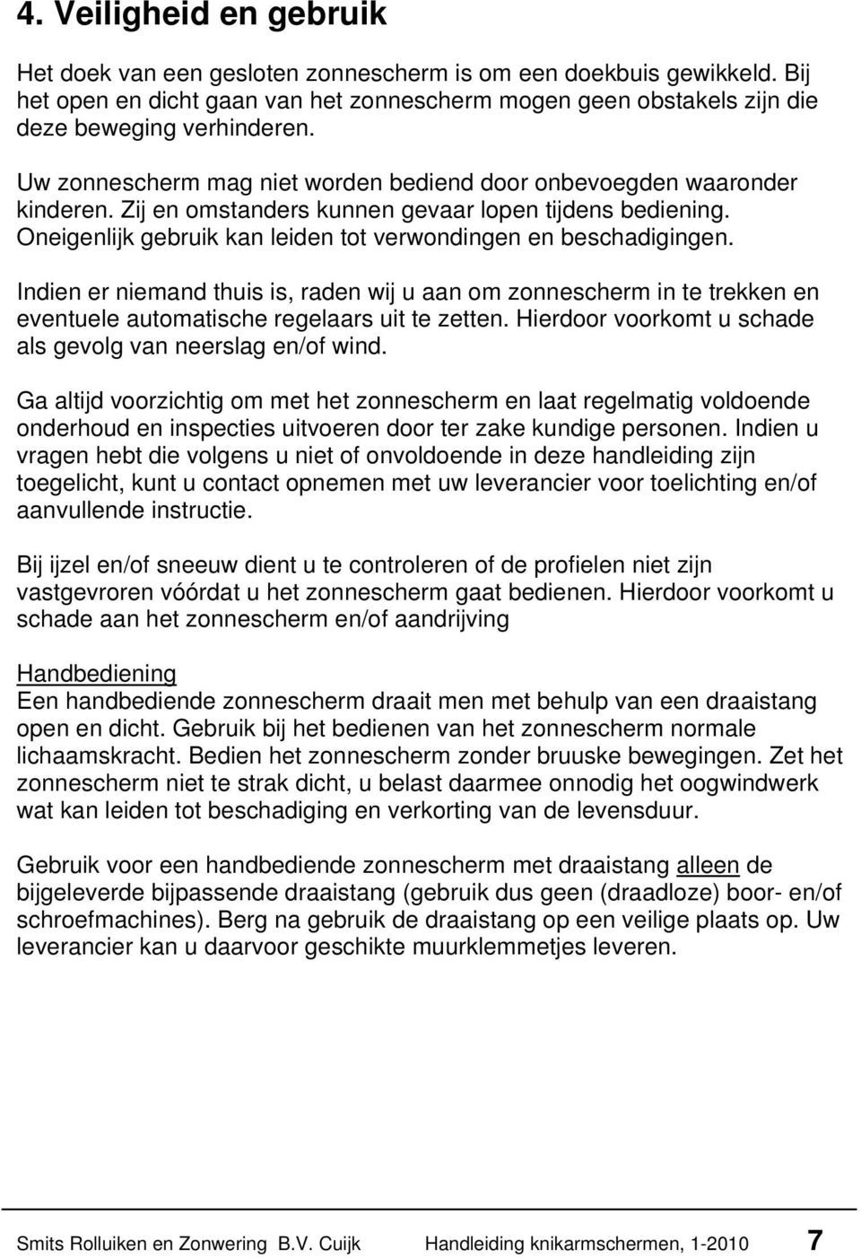 Indien er niemand thuis is, raden wij u aan om zonnescherm in te trekken en eventuele automatische regelaars uit te zetten. Hierdoor voorkomt u schade als gevolg van neerslag en/of wind.