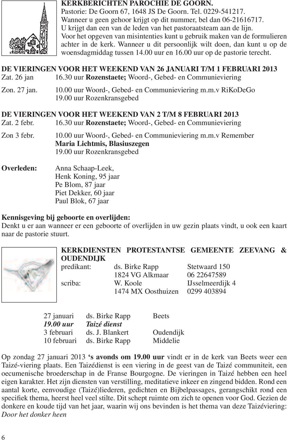 Wanneer u dit persoonlijk wilt doen, dan kunt u op de woensdagmiddag tussen 14.00 uur en 16.00 uur op de pastorie terecht. DE VIERINGEN VOOR HET WEEKEND VAN 26 JANUARI T/M 1 FEBRUARI 2013 Zat.