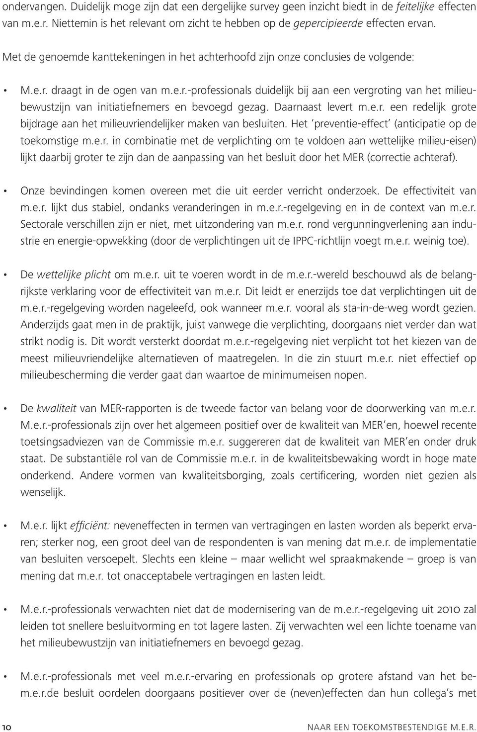 Daarnaast levert m.e.r. een redelijk grote bijdrage aan het milieuvriendelijker maken van besluiten. Het preventie-effect (anticipatie op de toekomstige m.e.r. in combinatie met de verplichting om te voldoen aan wettelijke milieu-eisen) lijkt daarbij groter te zijn dan de aanpassing van het besluit door het MER (correctie achteraf).