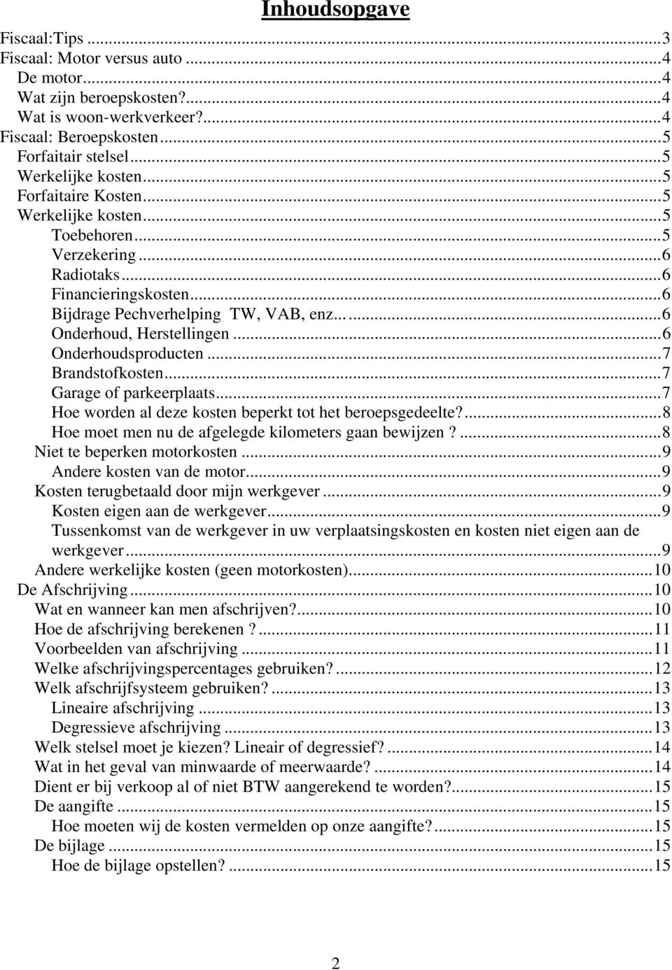 ..6 Onderhoudsproducten...7 Brandstofkosten...7 Garage of parkeerplaats...7 Hoe worden al deze kosten beperkt tot het beroepsgedeelte?...8 Hoe moet men nu de afgelegde kilometers gaan bewijzen?