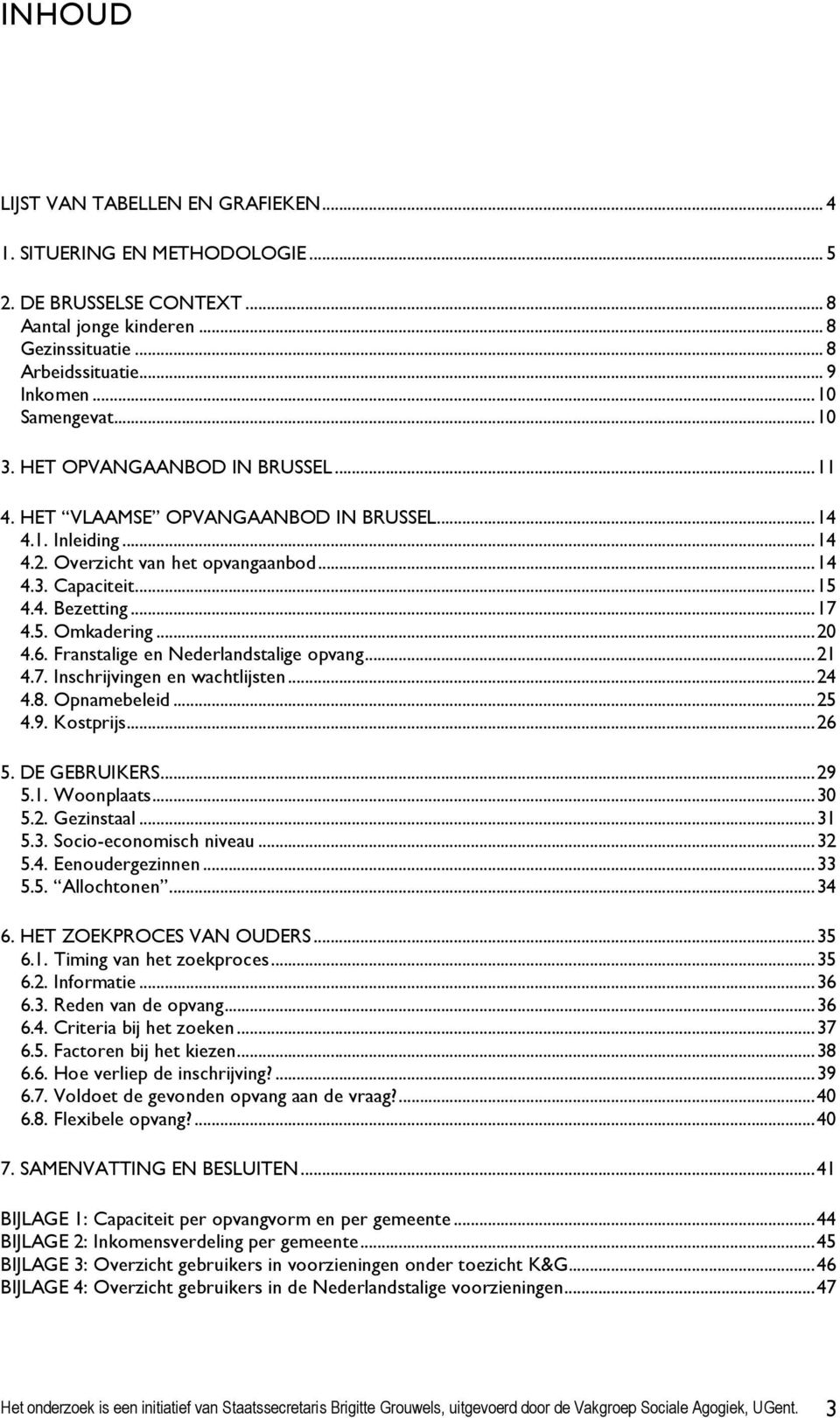 ..20 4.6. Franstalige en Nederlandstalige opvang...21 4.7. Inschrijvingen en wachtlijsten...24 4.8. Opnamebeleid...25 4.9. Kostprijs...26 5. DE GEBRUIKERS...29 5.1. Woonplaats...30 5.2. Gezinstaal.