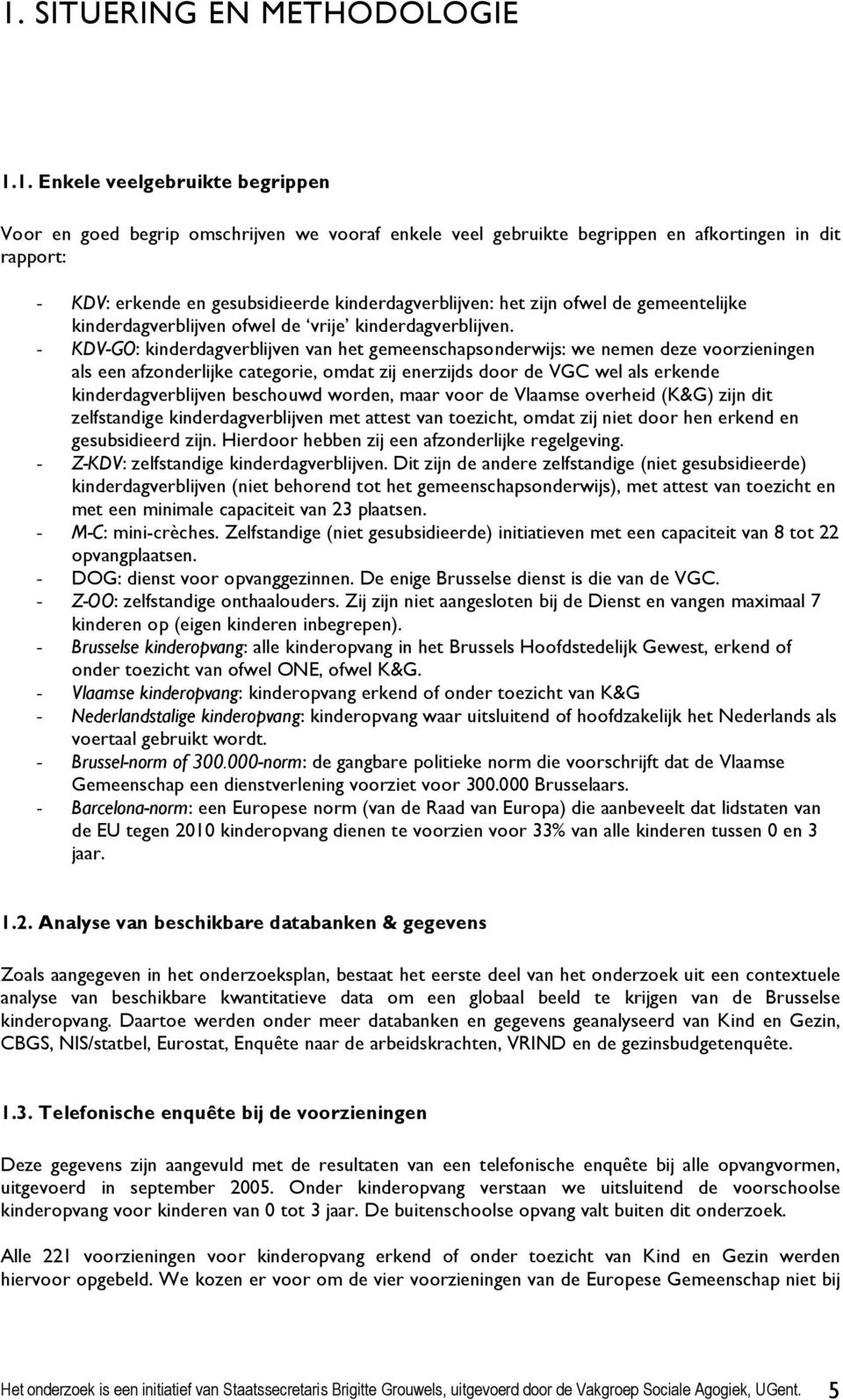 - KDV-GO: kinderdagverblijven van het gemeenschapsonderwijs: we nemen deze voorzieningen als een afzonderlijke categorie, omdat zij enerzijds door de VGC wel als erkende kinderdagverblijven beschouwd