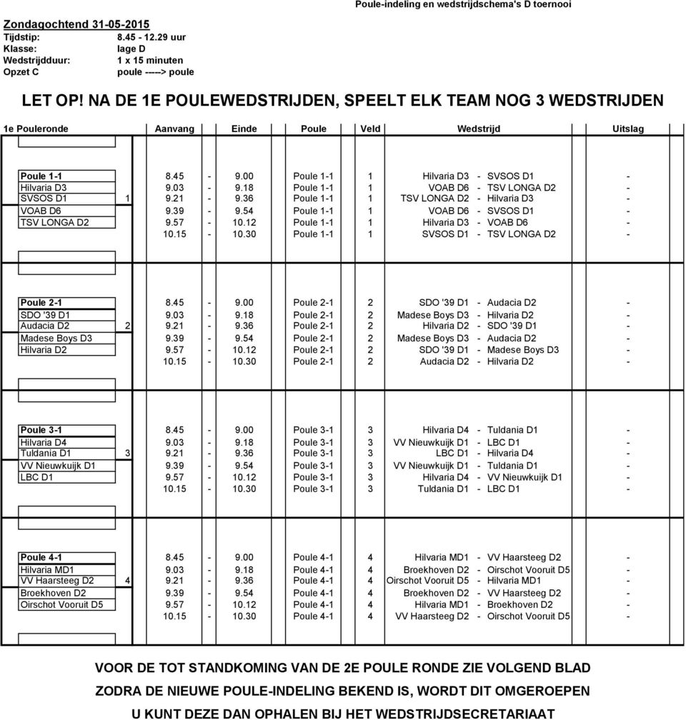 18 Poule 1-1 1 VOAB D6 - TSV LONGA D2 - SVSOS D1 1 9.21-9.36 Poule 1-1 1 TSV LONGA D2 - Hilvaria D3 - VOAB D6 9.39-9.54 Poule 1-1 1 VOAB D6 - SVSOS D1 - TSV LONGA D2 9.57-10.