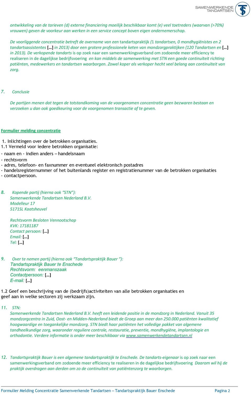 De voorliggende concentratie betreft de overname van een tandartspraktijk (1 tandartsen, 0 mondhygiënistes en 2 tandartsassistentes [ ] in 2013) door een grotere professionele keten van