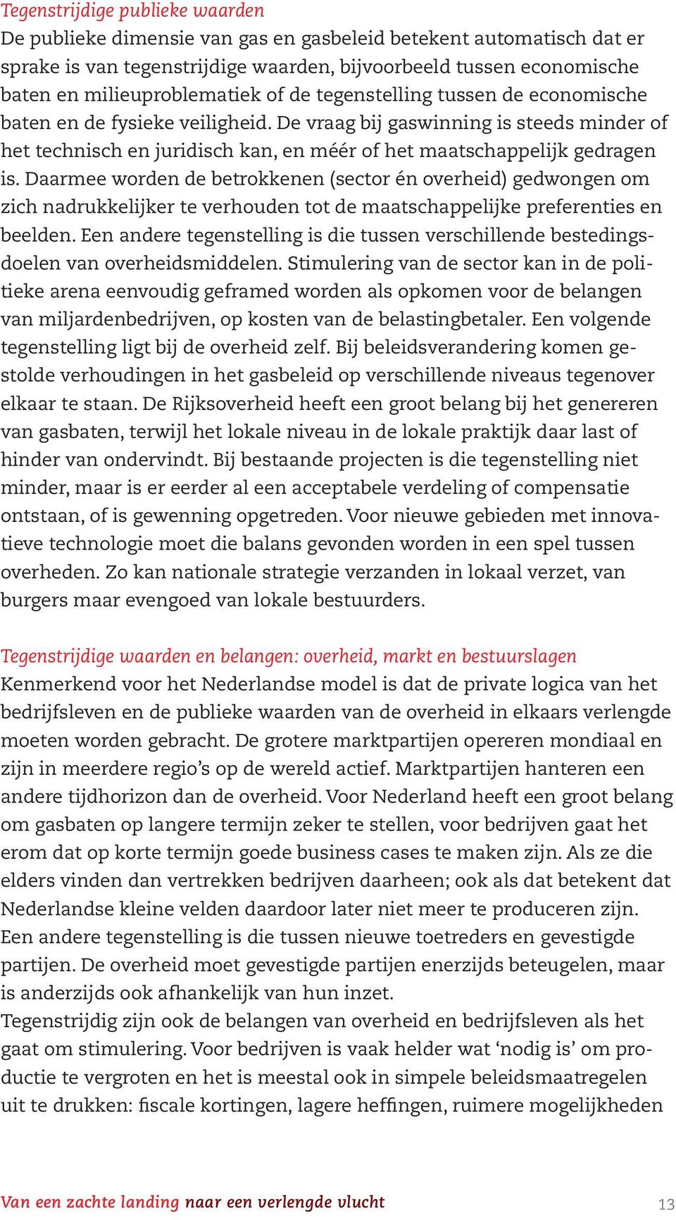 Daarmee worden de betrokkenen (sector én overheid) gedwongen om zich nadrukkelijker te verhouden tot de maatschappelijke preferenties en beelden.