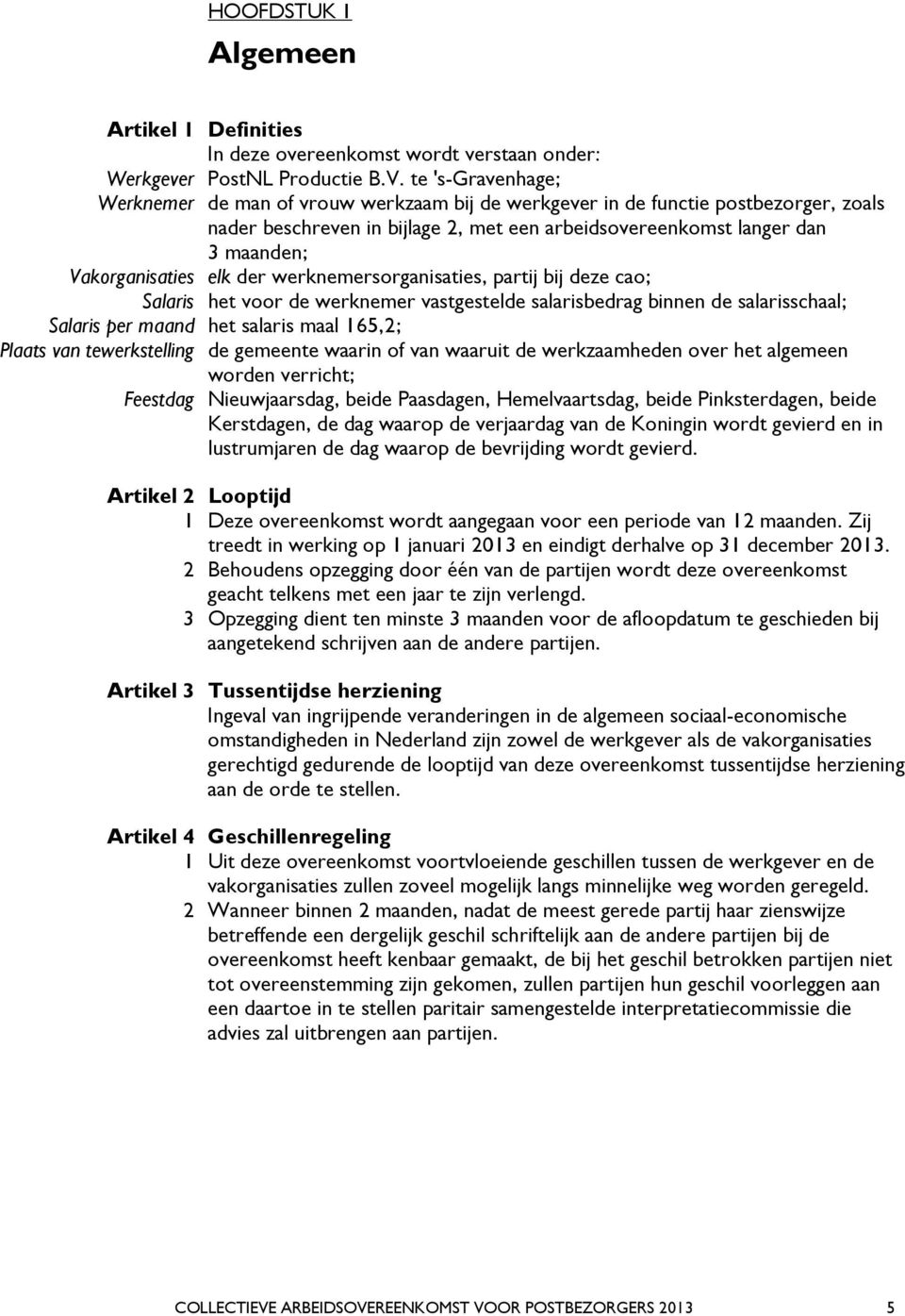 Vakorganisaties elk der werknemersorganisaties, partij bij deze cao; Salaris het voor de werknemer vastgestelde salarisbedrag binnen de salarisschaal; Salaris per maand het salaris maal 165,2; Plaats