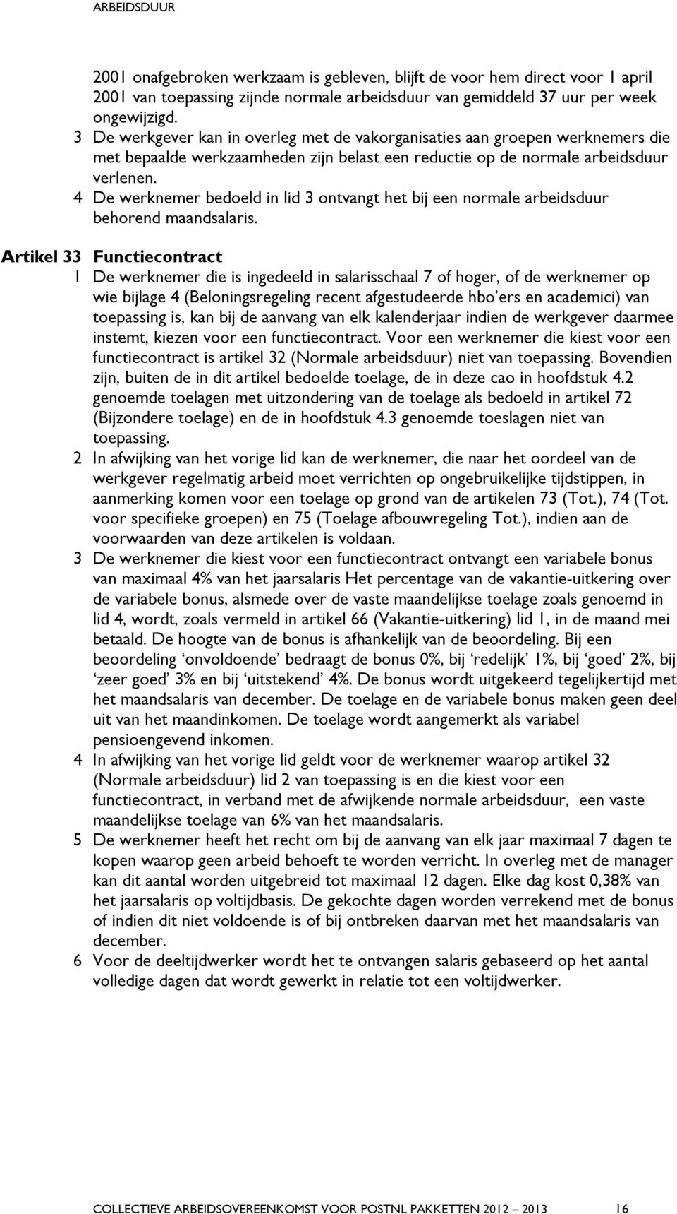 4 De werknemer bedoeld in lid 3 ontvangt het bij een normale arbeidsduur behorend maandsalaris.