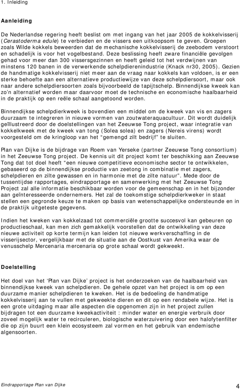 Deze beslissing heeft zware financiële gevolgen gehad voor meer dan 300 vissersgezinnen en heeft geleid tot het verdwijnen van minstens 120 banen in de verwerkende schelpdierenindustrie (Knack nr30,