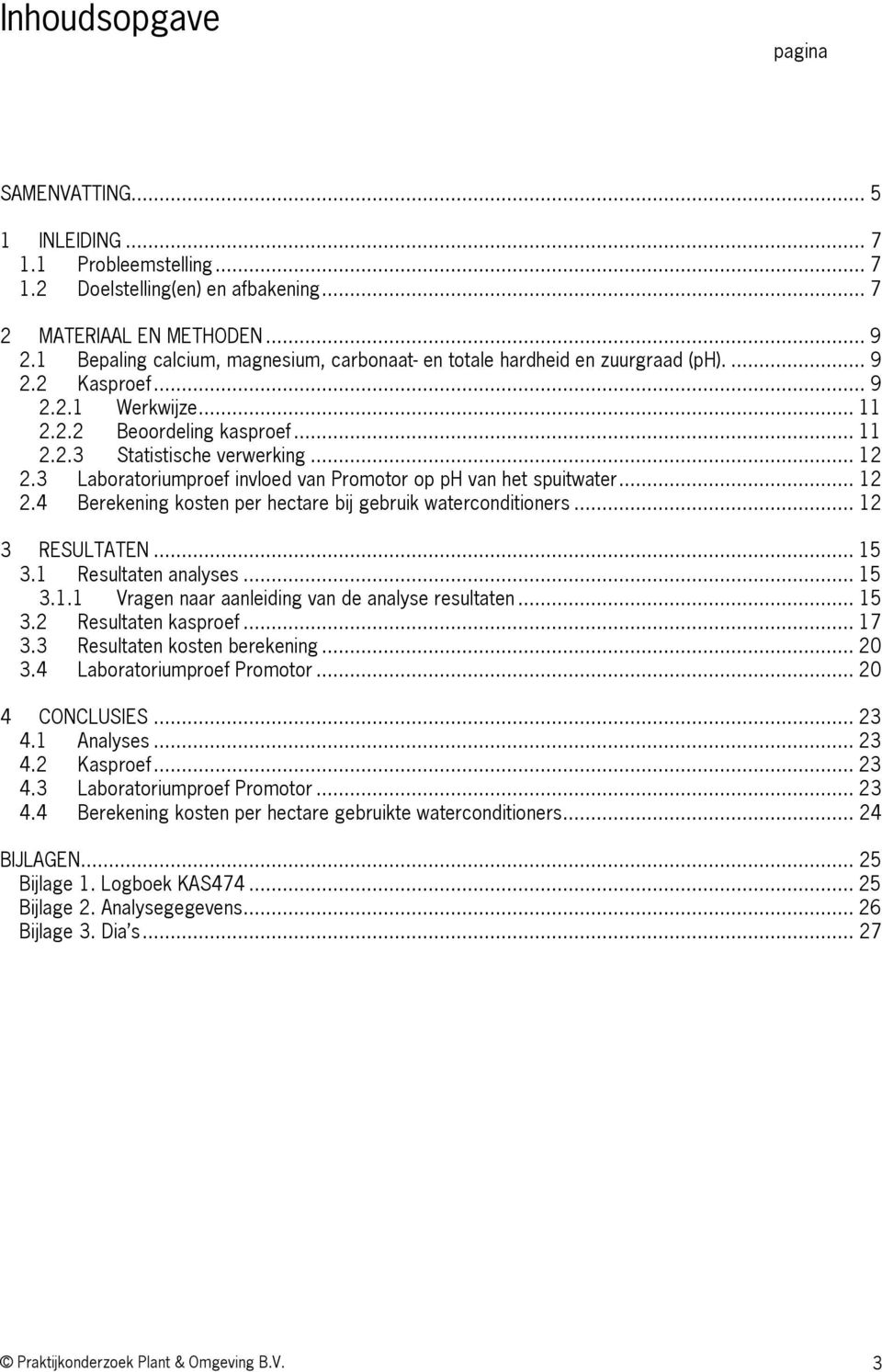 3 Laboratoriumproef invloed van Promotor op ph van het spuitwater... 12 2.4 Berekening kosten per hectare bij gebruik waterconditioners... 12 3 RESULTATEN... 15 3.1 Resultaten analyses... 15 3.1.1 Vragen naar aanleiding van de analyse resultaten.