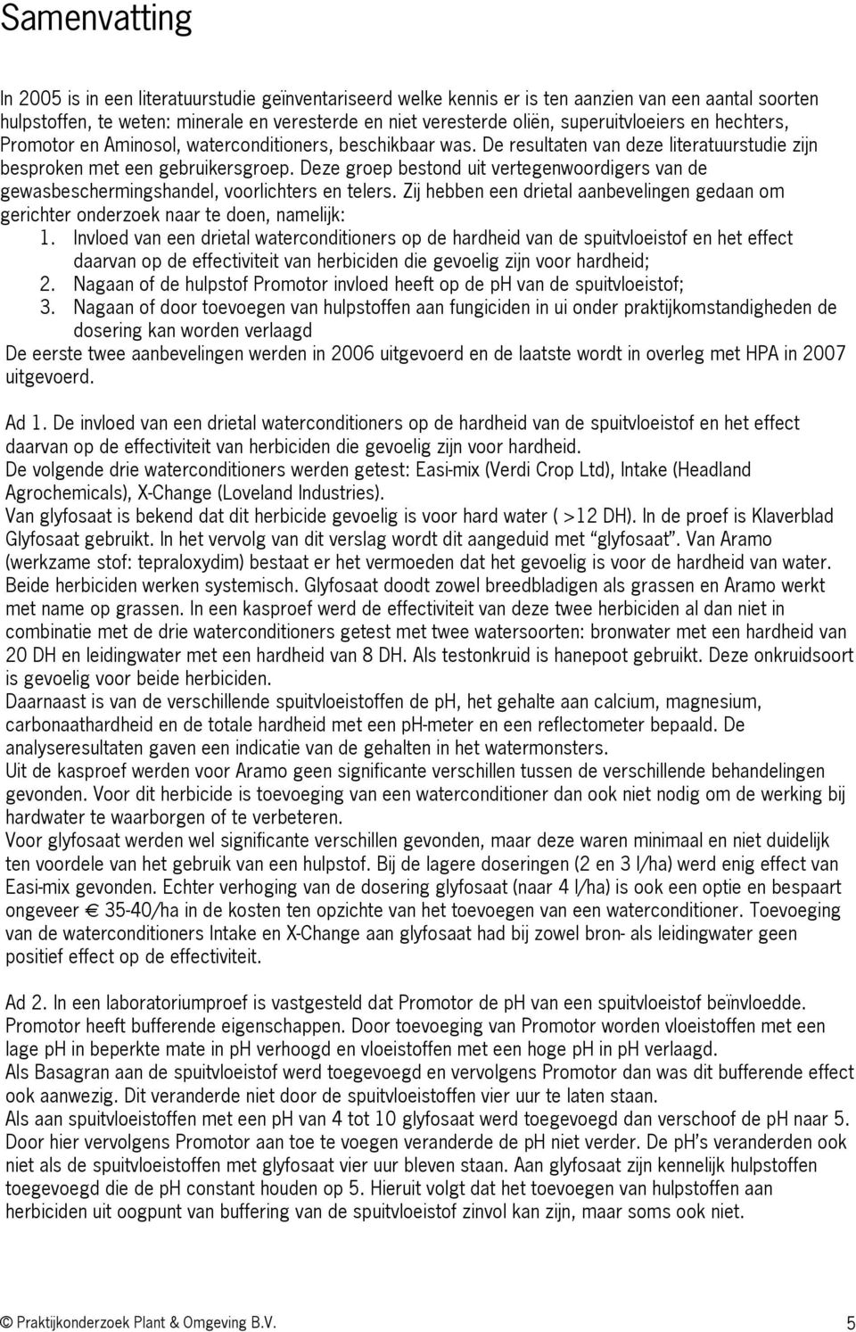 Deze groep bestond uit vertegenwoordigers van de gewasbeschermingshandel, voorlichters en telers. Zij hebben een drietal aanbevelingen gedaan om gerichter onderzoek naar te doen, namelijk: 1.