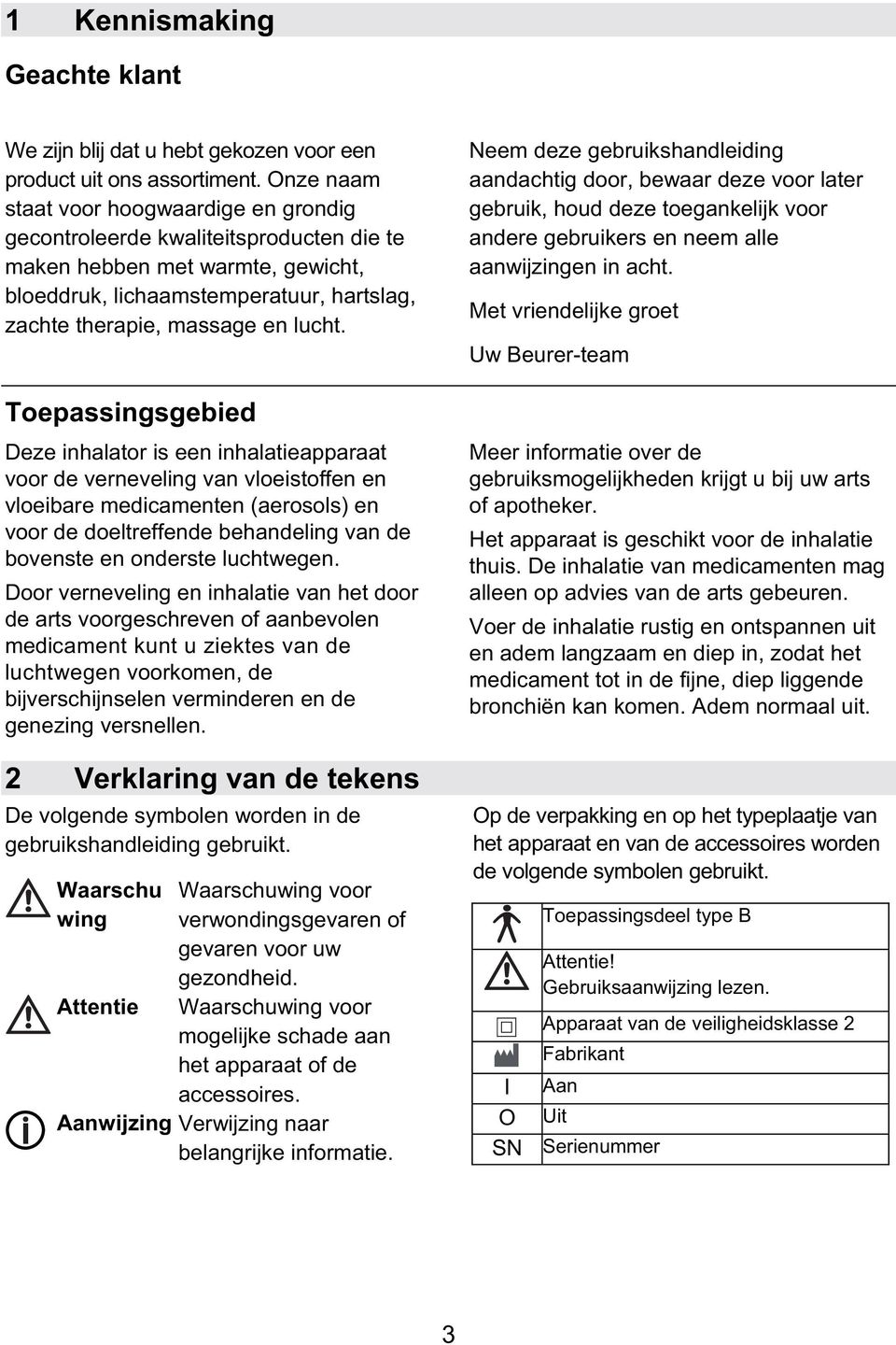 Toepassingsgebied Deze inhalator is een inhalatieapparaat voor de verneveling van vloeistoffen en vloeibare medicamenten (aerosols) en voor de doeltreffende behandeling van de bovenste en onderste