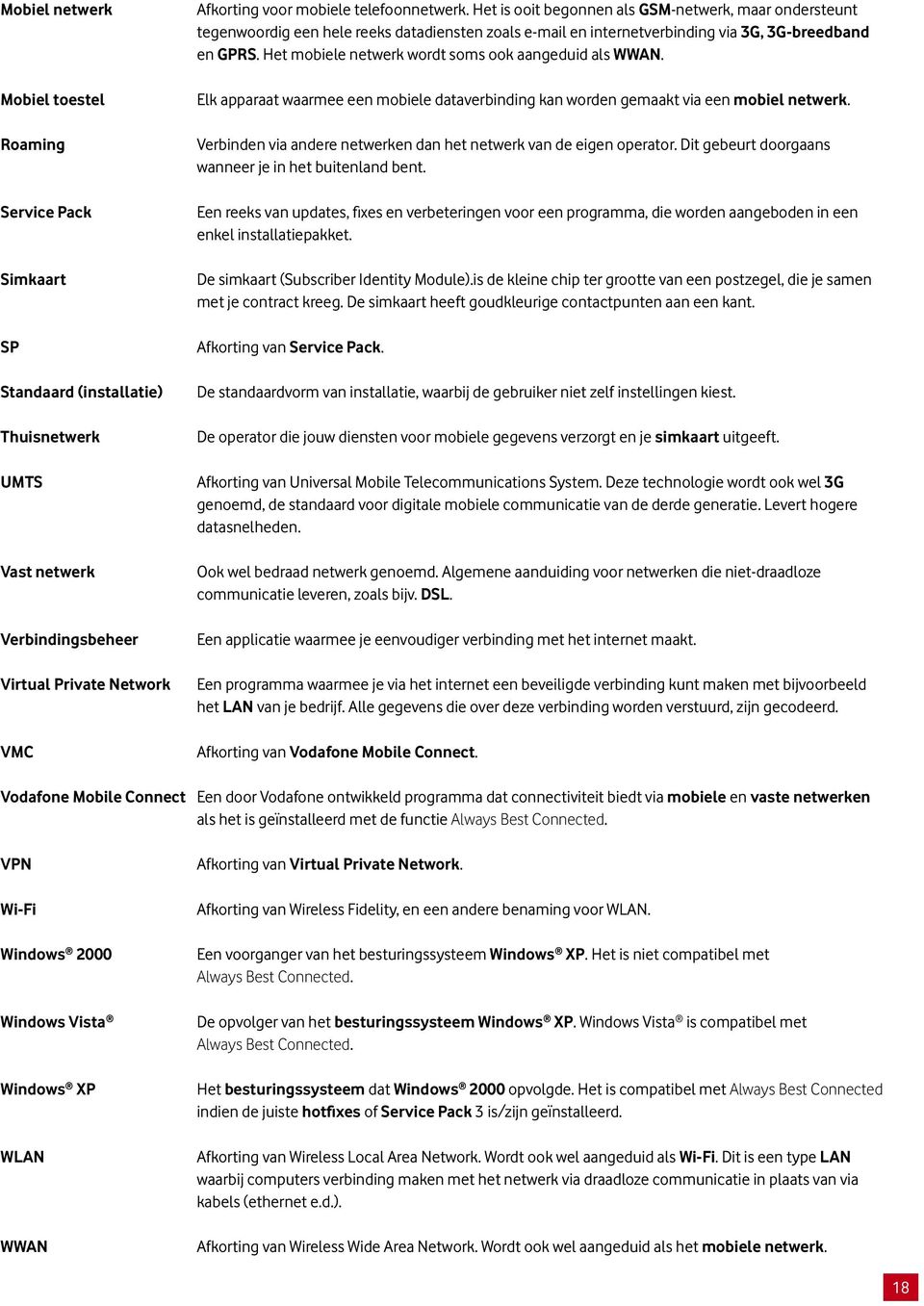 Het mobiele netwerk wordt soms ook aangeduid als WWAN. Elk apparaat waarmee een mobiele dataverbinding kan worden gemaakt via een mobiel netwerk.