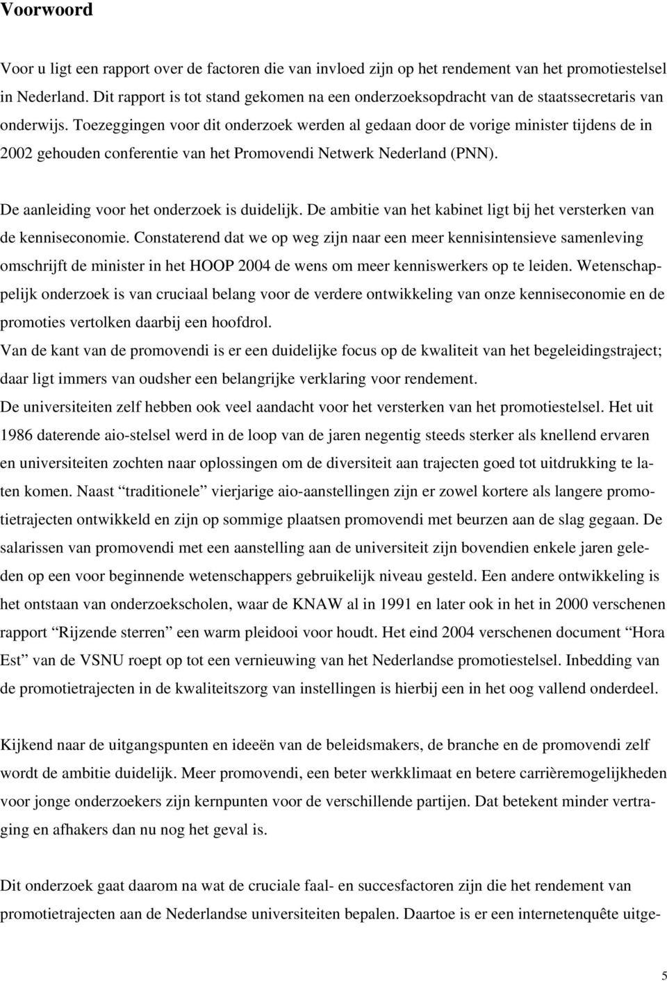 Toezeggingen voor dit onderzoek werden al gedaan door de vorige minister tijdens de in 2002 gehouden conferentie van het Promovendi Netwerk Nederland (PNN).