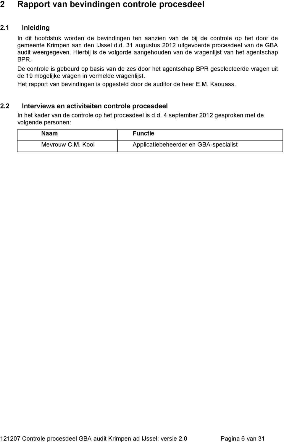 De is gebeurd op basis van de zes door het agentschap BPR geselecteerde vragen uit de 19 mogelijke vragen in vermelde vragenlijst. Het rapport van bevindingen is opgesteld door de auditor de heer E.M.