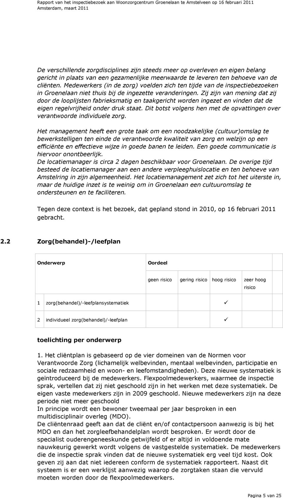 Zij zijn van mening dat zij door de looplijsten fabrieksmatig en taakgericht worden ingezet en vinden dat de eigen regelvrijheid onder druk staat.