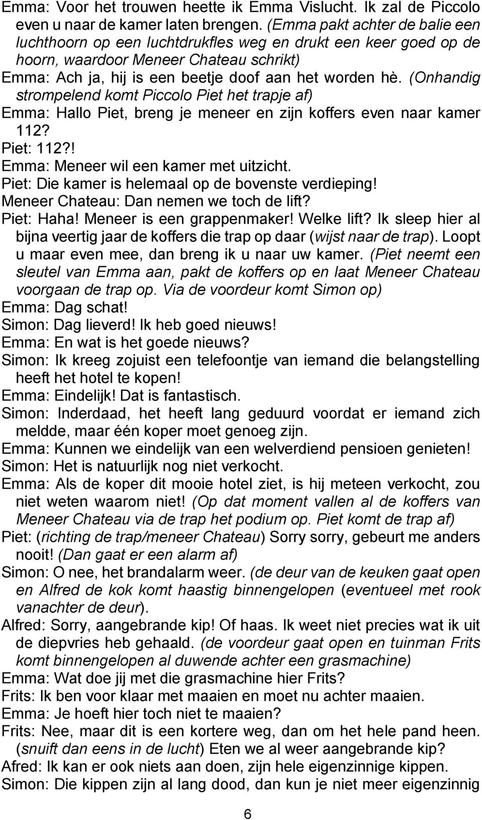 (Onhandig strompelend komt Piccolo Piet het trapje af) Emma: Hallo Piet, breng je meneer en zijn koffers even naar kamer 112? Piet: 112?! Emma: Meneer wil een kamer met uitzicht.