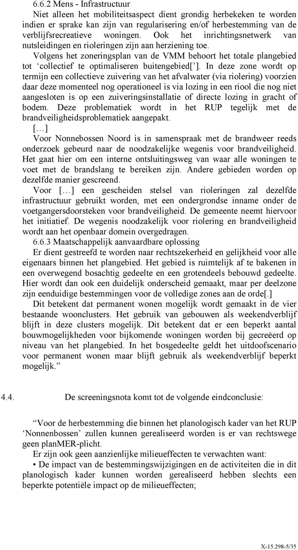 In deze zone wordt op termijn een collectieve zuivering van het afvalwater (via riolering) voorzien daar deze momenteel nog operationeel is via lozing in een riool die nog niet aangesloten is op een