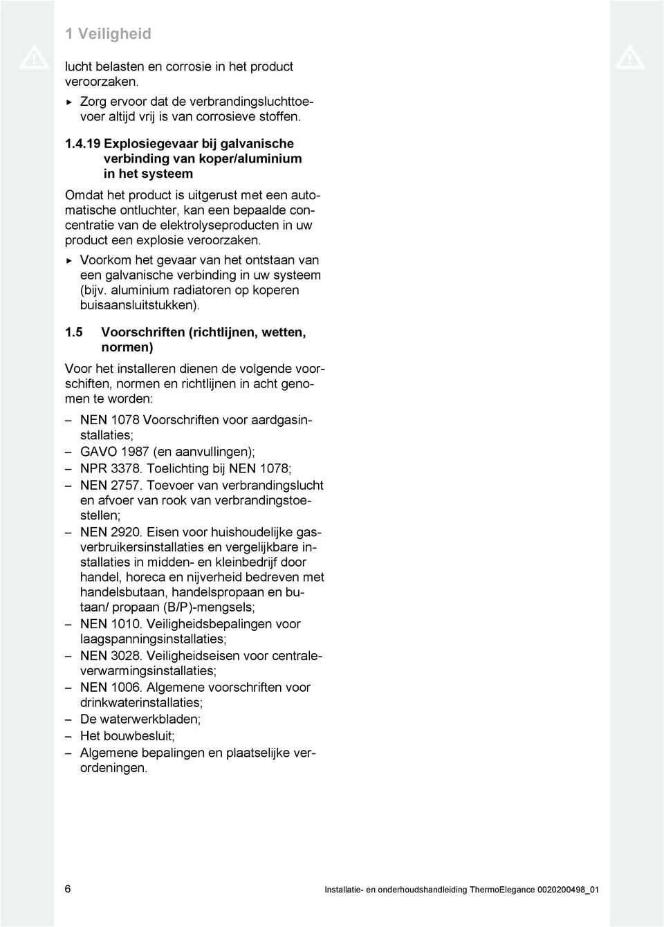 elektrolyseproducten in uw product een explosie veroorzaken. Voorkom het gevaar van het ontstaan van een galvanische verbinding in uw systeem (bijv.