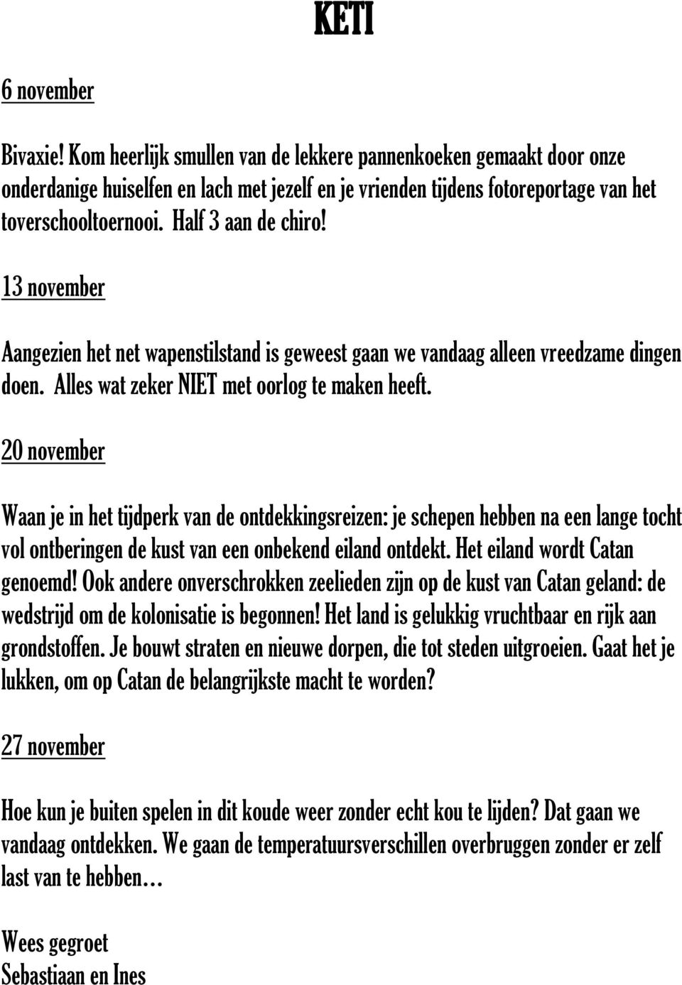 20 november Waan je in het tijdperk van de ontdekkingsreizen: je schepen hebben na een lange tocht vol ontberingen de kust van een onbekend eiland ontdekt. Het eiland wordt Catan genoemd!