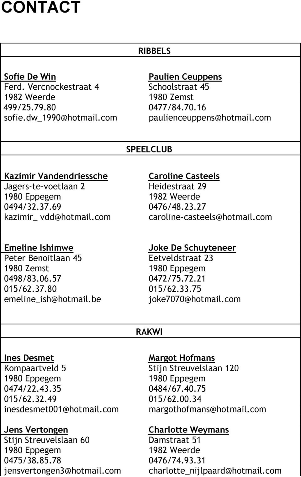 com Emeline Ishimwe Joke De Schuyteneer Peter Benoitlaan 45 Eetveldstraat 23 1980 Zemst 1980 Eppegem 0498/83.06.57 0472/75.72.21 015/62.37.80 015/62.33.75 emeline_ish@hotmail.be joke7070@hotmail.