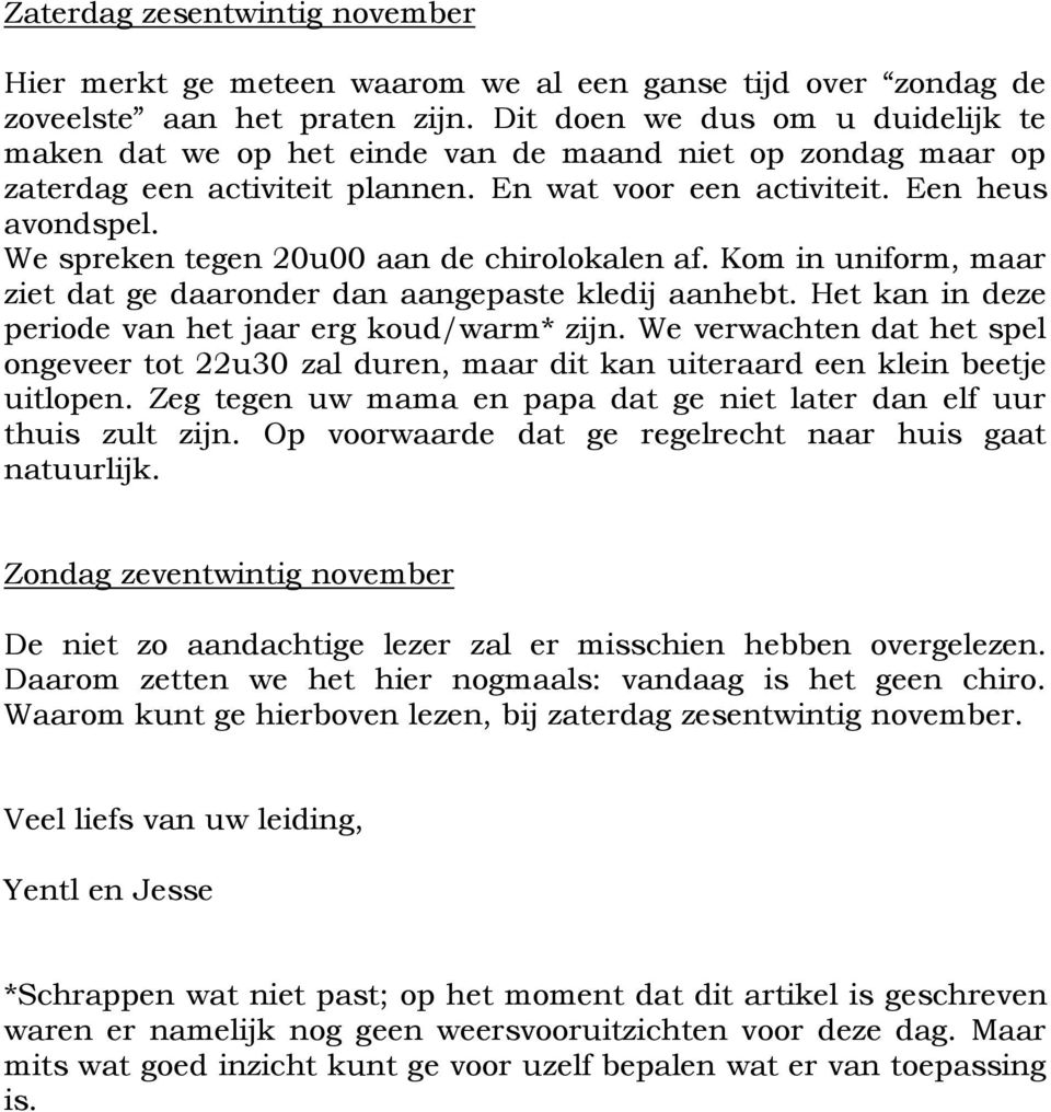 We spreken tegen 20u00 aan de chirolokalen af. Kom in uniform, maar ziet dat ge daaronder dan aangepaste kledij aanhebt. Het kan in deze periode van het jaar erg koud/warm* zijn.