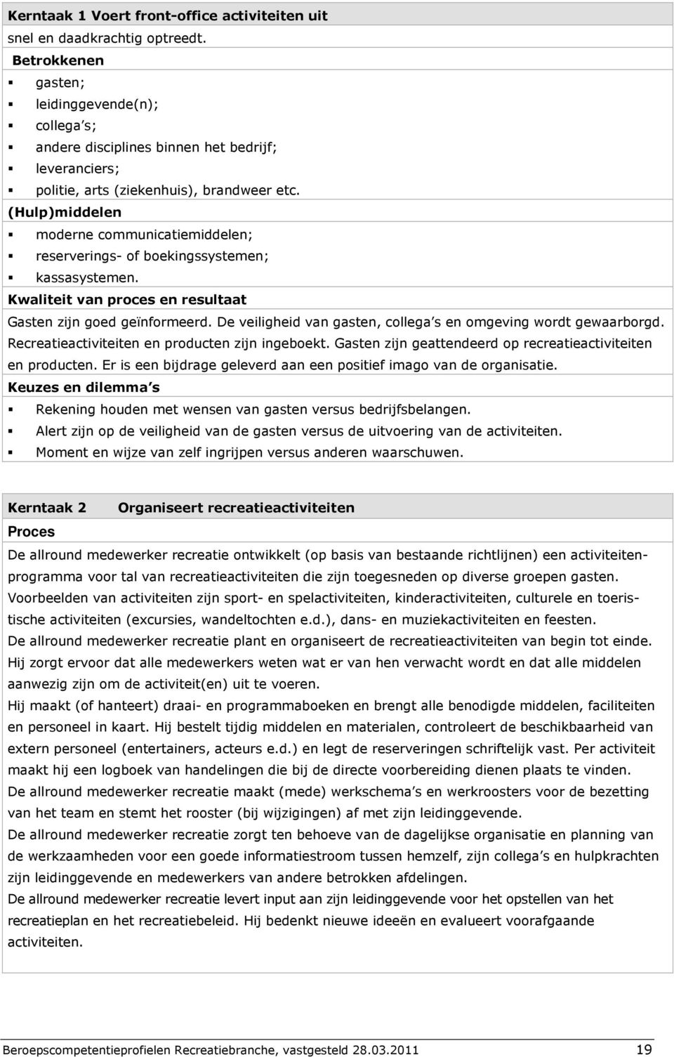 (Hulp)middelen moderne communicatiemiddelen; reserverings- of boekingssystemen; kassasystemen. Kwaliteit van proces en resultaat Gasten zijn goed geïnformeerd.