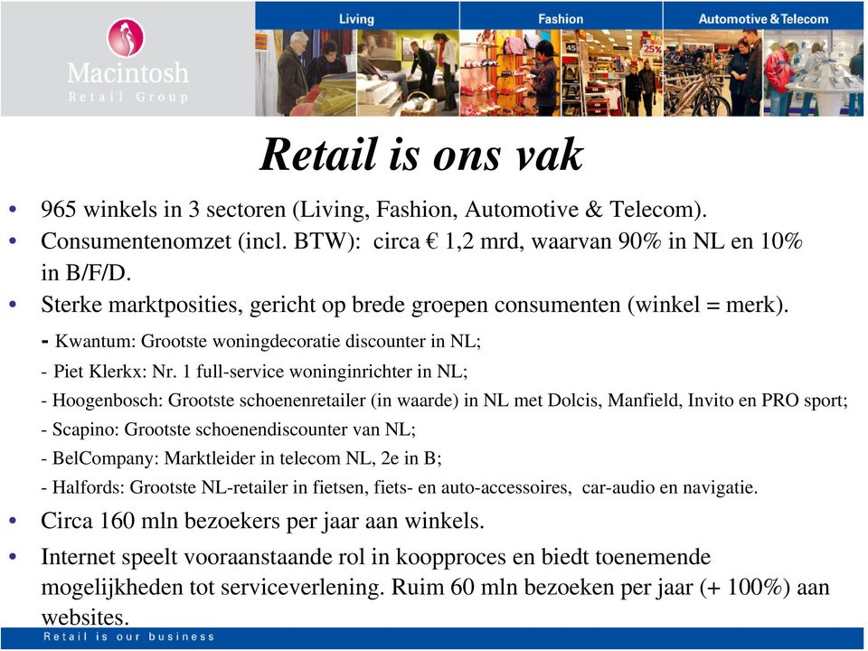 1 full-service woninginrichter in NL; - Hoogenbosch: Grootste schoenenretailer (in waarde) in NL met Dolcis, Manfield, Invito en PRO sport; - Scapino: Grootste schoenendiscounter van NL; -