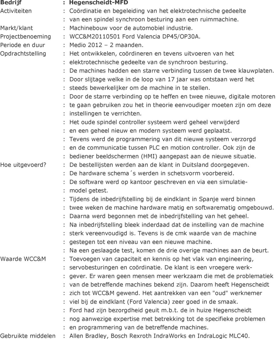 : De machines hadden een starre verbinding tussen de twee klauwplaten. : Door slijtage welke in de loop van 17 jaar was ontstaan werd het : steeds bewerkelijker om de machine in te stellen.