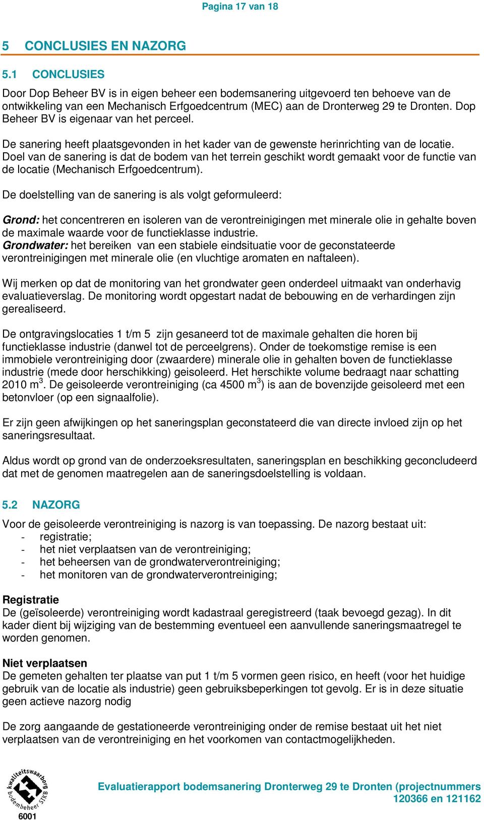 Dop Beheer BV is eigenaar van het perceel. De sanering heeft plaatsgevonden in het kader van de gewenste herinrichting van de locatie.