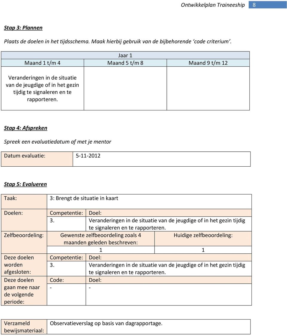 Stap 4: Afspreken Spreek een evaluatiedatum af met je mentor Datum evaluatie: 5-11-2012 Stap 5: Evalueren Taak: 3: Brengt de situatie in kaart Doelen: 3.