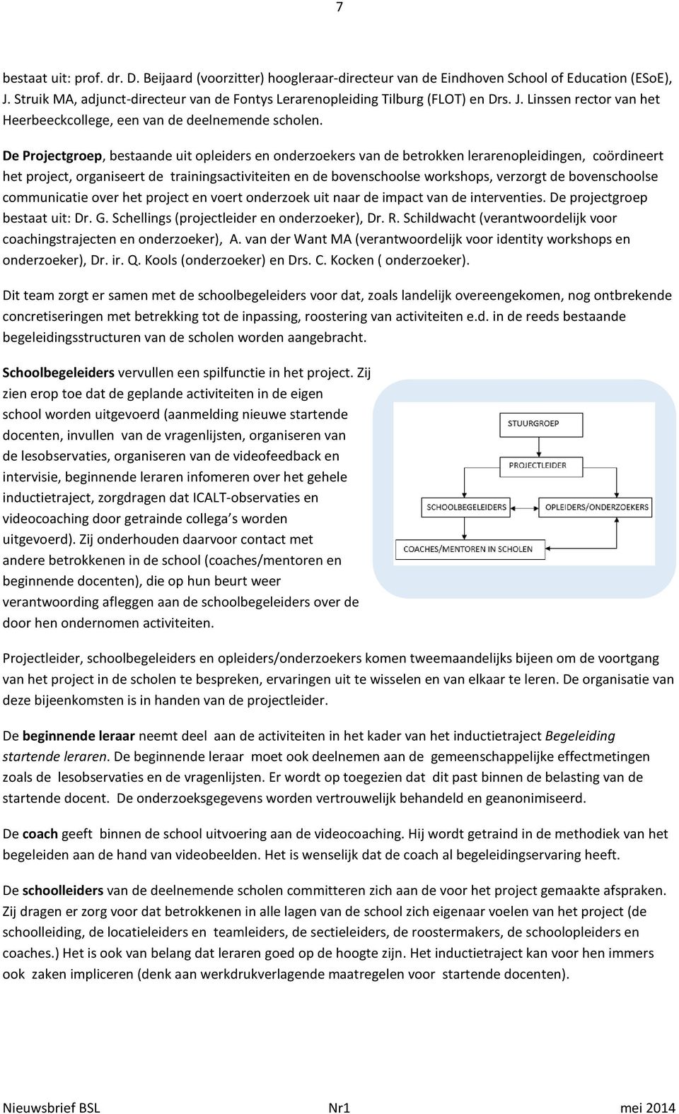 De Projectgroep, bestaande uit opleiders en onderzoekers van de betrokken lerarenopleidingen, coördineert het project, organiseert de trainingsactiviteiten en de bovenschoolse workshops, verzorgt de