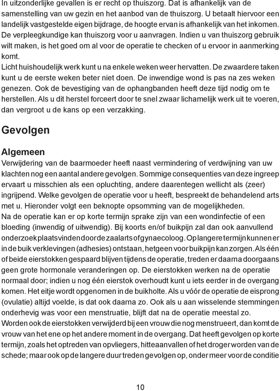 Indien u van thuiszorg gebruik wilt maken, is het goed om al voor de operatie te checken of u ervoor in aanmerking komt. Licht huishoudelijk werk kunt u na enkele weken weer hervatten.