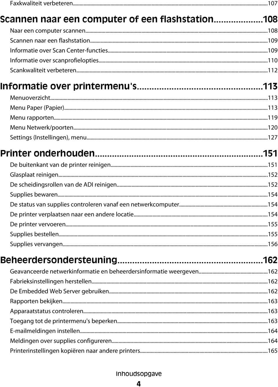 ..120 Settings (Instellingen), menu...127 Printer onderhouden...151 De buitenkant van de printer reinigen...151 Glasplaat reinigen...152 De scheidingsrollen van de ADI reinigen...152 Supplies bewaren.