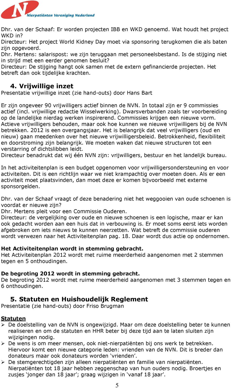 Directeur: De stijging hangt ook samen met de extern gefinancierde projecten. Het betreft dan ook tijdelijke krachten. 4.