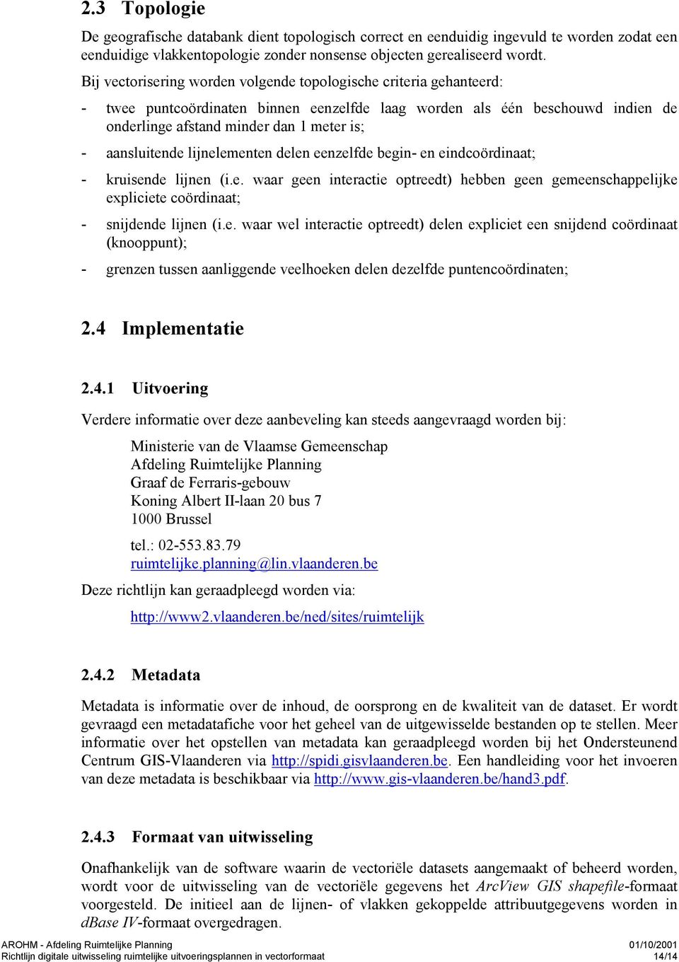 aansluitende lijnelementen delen eenzelfde begin- en eindcoördinaat; - kruisende lijnen (i.e. waar geen interactie optreedt) hebben geen gemeenschappelijke expliciete coördinaat; - snijdende lijnen (i.