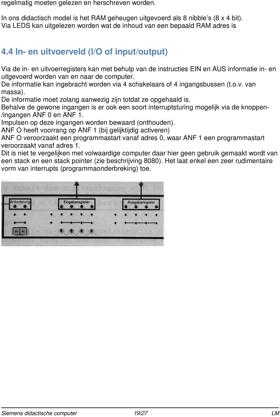 4 In- en uitvoerveld (I/O of input/output) Via de in- en uitvoerregisters kan met behulp van de instructies EIN en AUS informatie in- en uitgevoerd worden van en naar de computer.