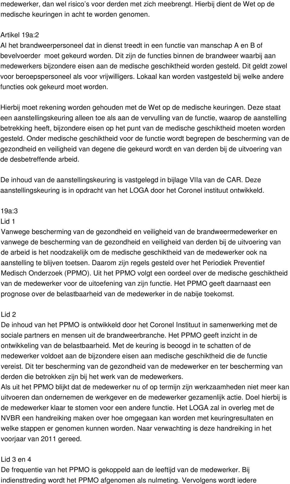 Dit zijn de functies binnen de brandweer waarbij aan medewerkers bijzondere eisen aan de medische geschiktheid worden gesteld. Dit geldt zowel voor beroepspersoneel als voor vrijwilligers.