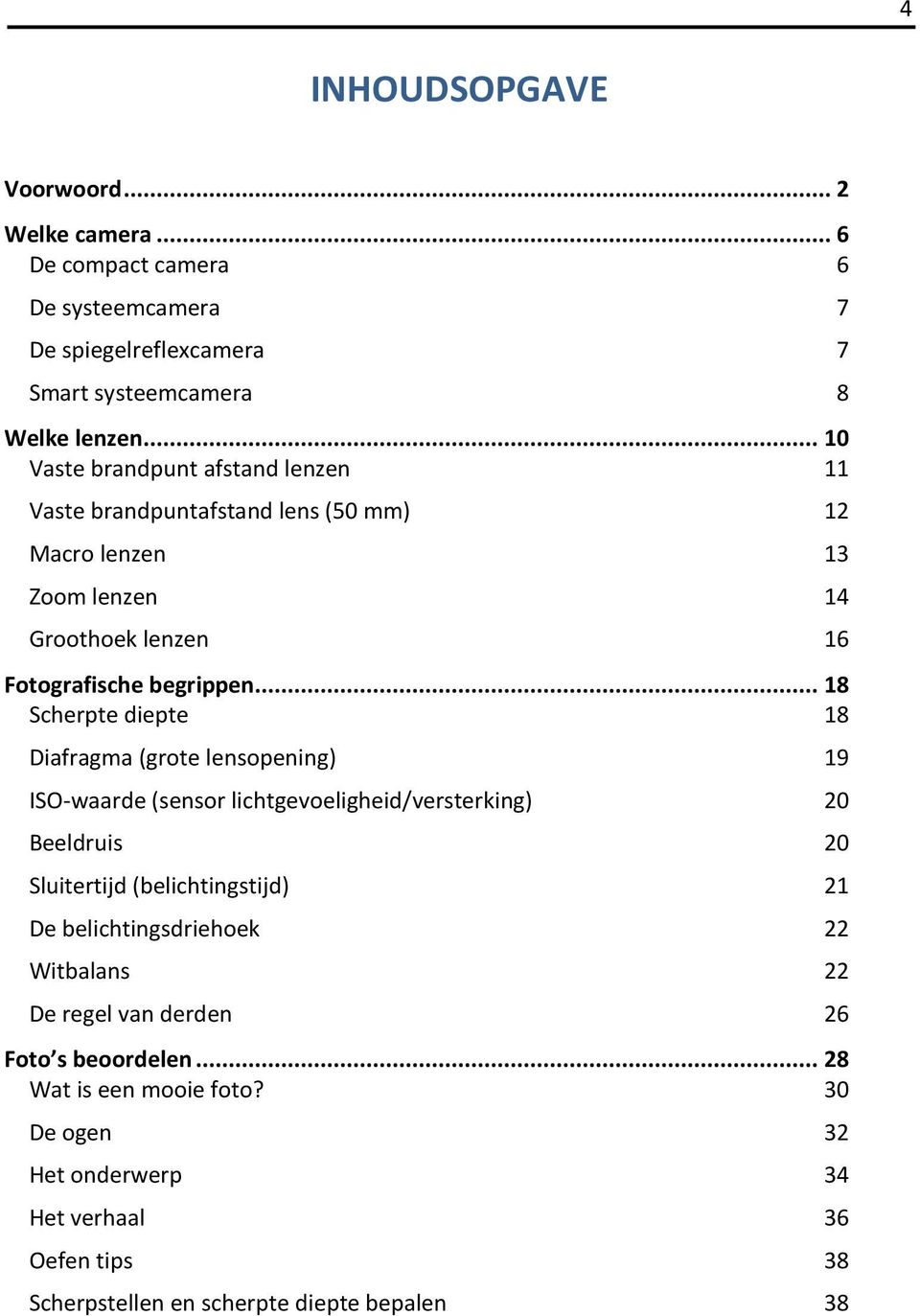 .. 18 Scherpte diepte 18 Diafragma (grote lensopening) 19 ISO-waarde (sensor lichtgevoeligheid/versterking) 20 Beeldruis 20 Sluitertijd (belichtingstijd) 21 De belichtingsdriehoek 22