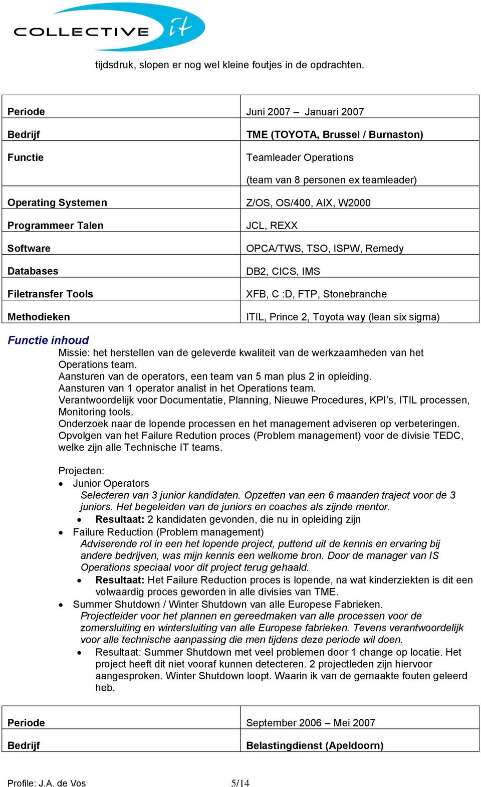 Filetransfer Tools Methodieken Z/OS, OS/400, AIX, W2000 JCL, REXX OPCA/TWS, TSO, ISPW, Remedy DB2, CICS, IMS XFB, C :D, FTP, Stonebranche ITIL, Prince 2, Toyota way (lean six sigma) Functie inhoud