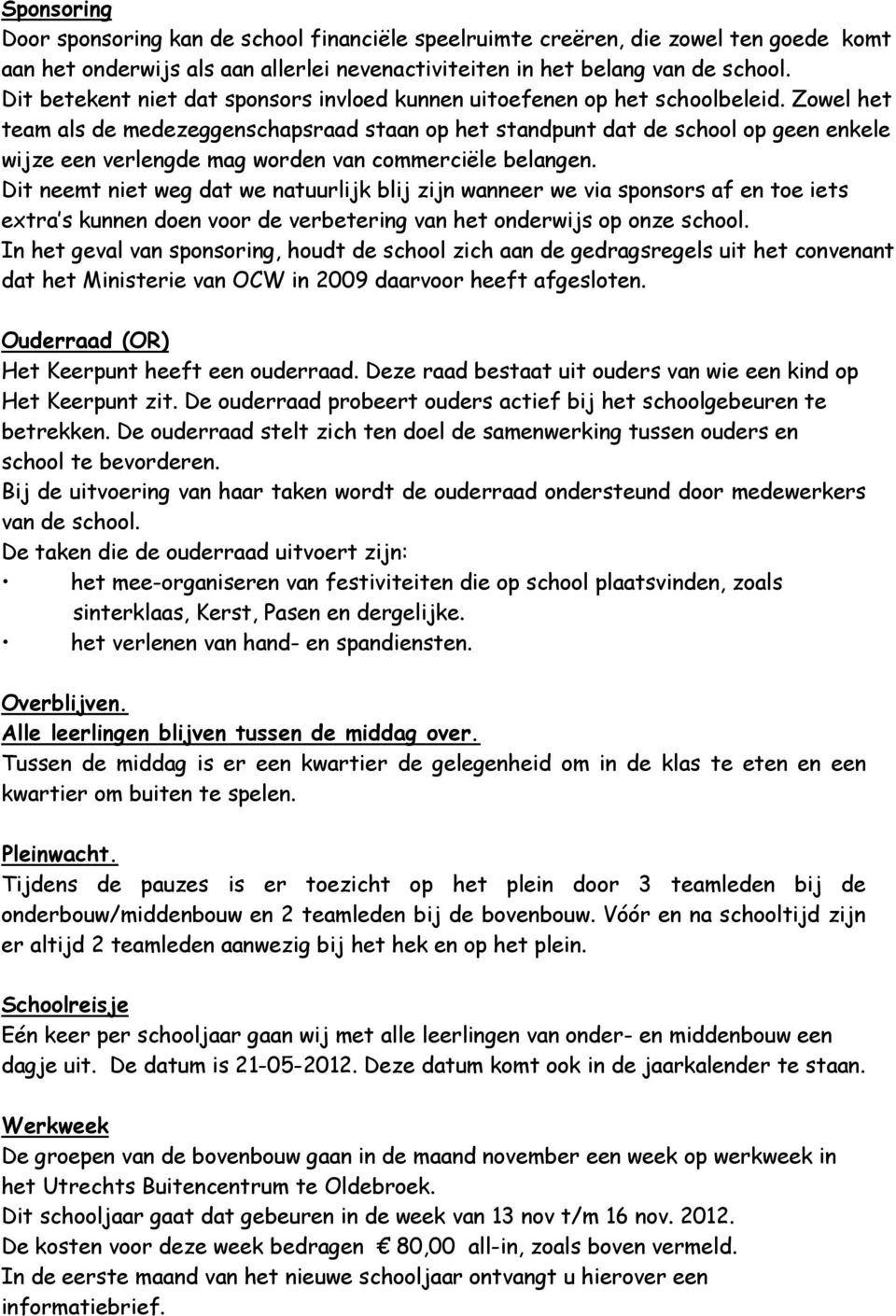 Zowel het team als de medezeggenschapsraad staan op het standpunt dat de school op geen enkele wijze een verlengde mag worden van commerciële belangen.